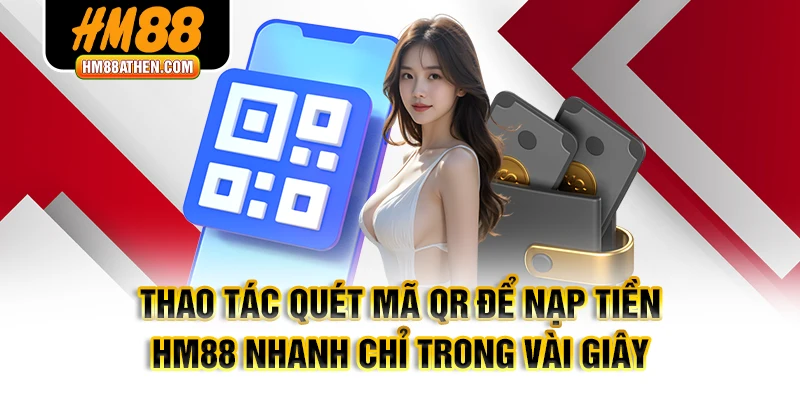 Thao tác quét mã QR để nạp tiền HM88 nhanh chỉ trong vài giây