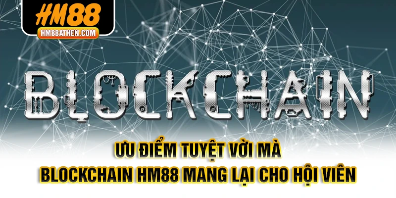 Ưu điểm tuyệt vời mà Blockchain HM88 mang lại cho hội viên