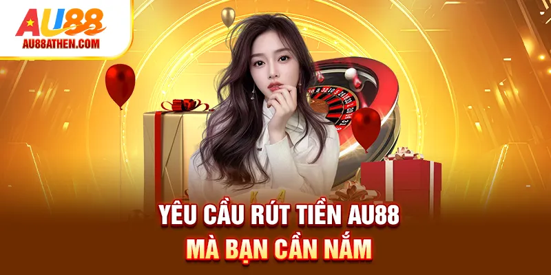 Yêu cầu rút tiền Au88 mà bạn cần nắm