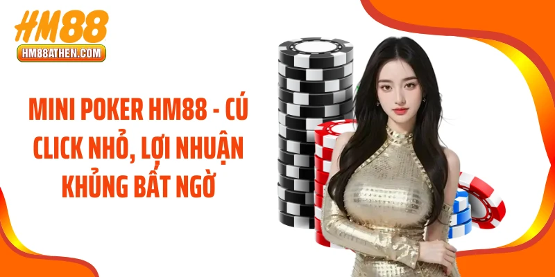 Mini Poker HM88 - Cú Click Nhỏ, Lợi Nhuận Khủng Bất Ngờ