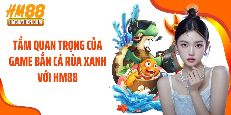 Tầm quan trọng của game bắn cá rùa xanh với HM88