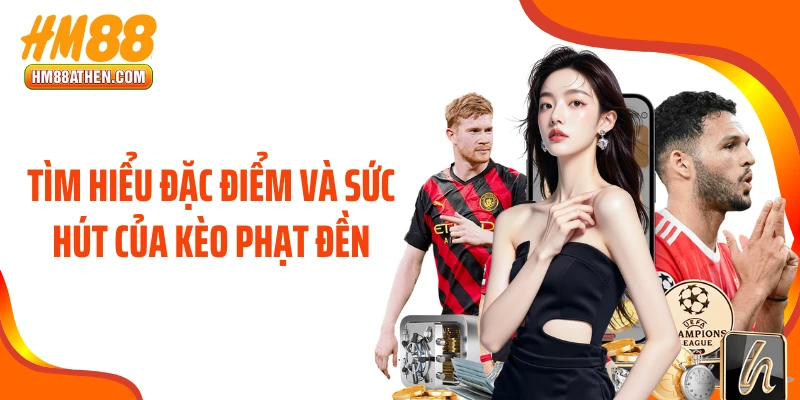 Tìm hiểu đặc điểm và sức hút của kèo phạt đền