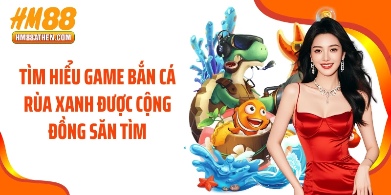 Tìm hiểu game bắn cá rùa xanh được cộng đồng săn tìm